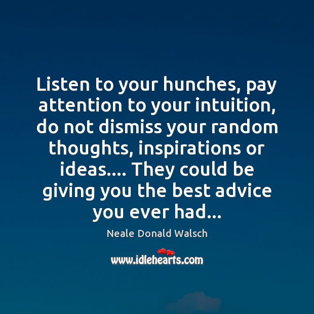 Listen to your hunches, pay attention to your intuition, do not dismiss Neale Donald Walsch Picture Quote