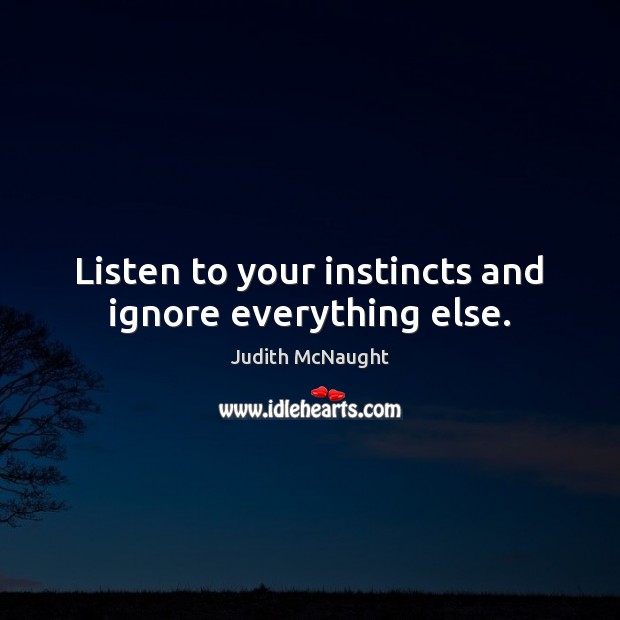 Listen to your instincts and ignore everything else. Judith McNaught Picture Quote