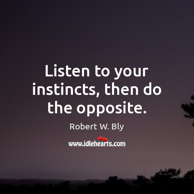 Listen to your instincts, then do the opposite. Robert W. Bly Picture Quote