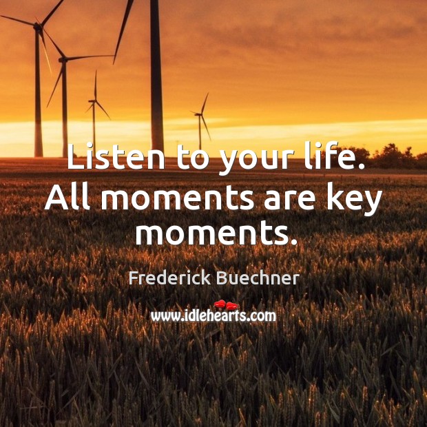 Listen to your life. All moments are key moments. Frederick Buechner Picture Quote