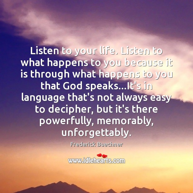 Listen to your life. Listen to what happens to you because it Frederick Buechner Picture Quote