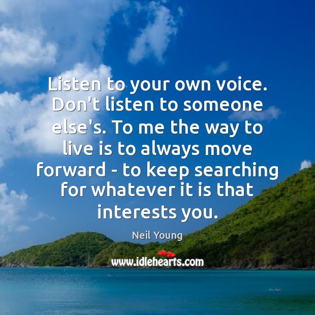 Listen to your own voice. Don’t listen to someone else’s. To me Neil Young Picture Quote