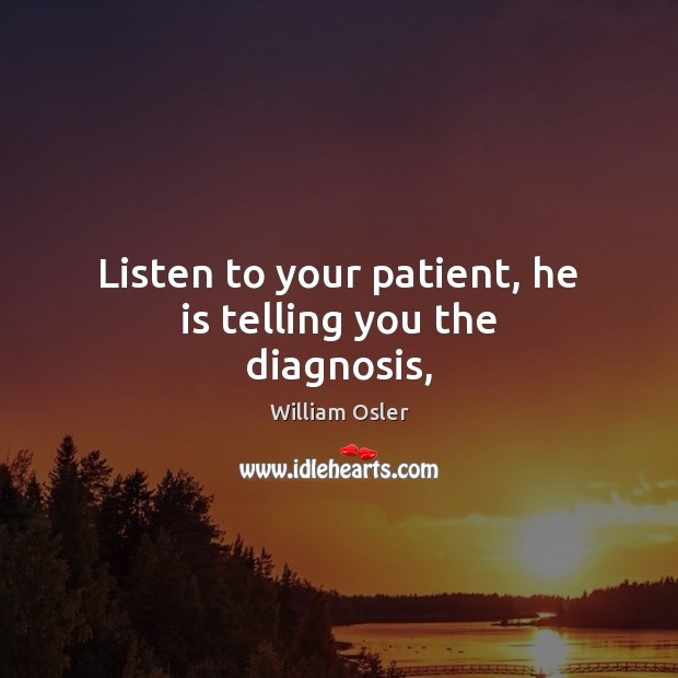 Listen to your patient, he is telling you the diagnosis, William Osler Picture Quote