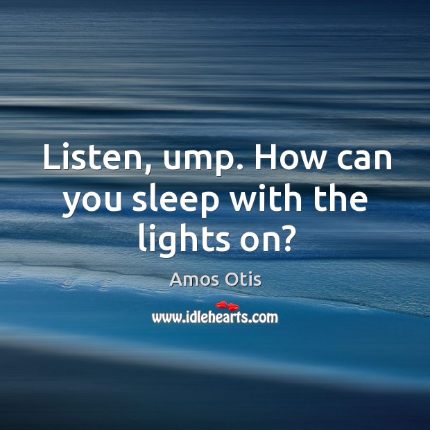 Listen, ump. How can you sleep with the lights on? Image