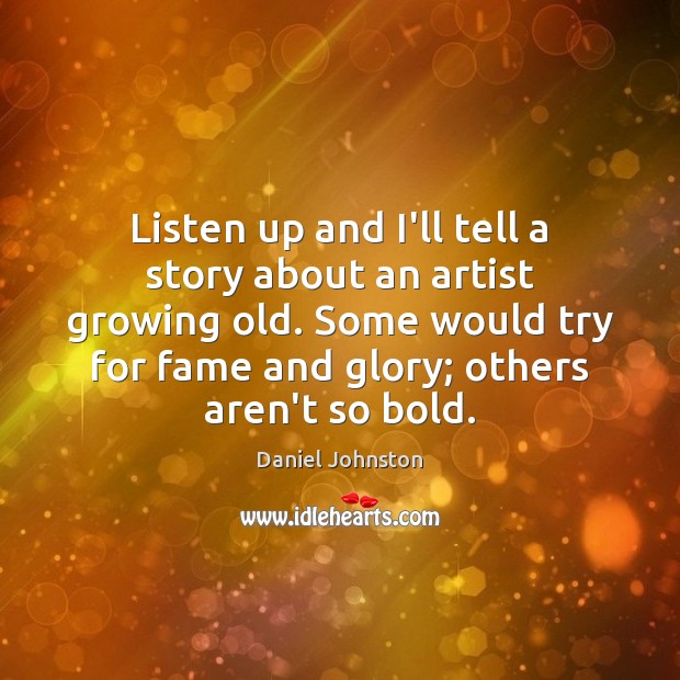 Listen up and I’ll tell a story about an artist growing old. Daniel Johnston Picture Quote