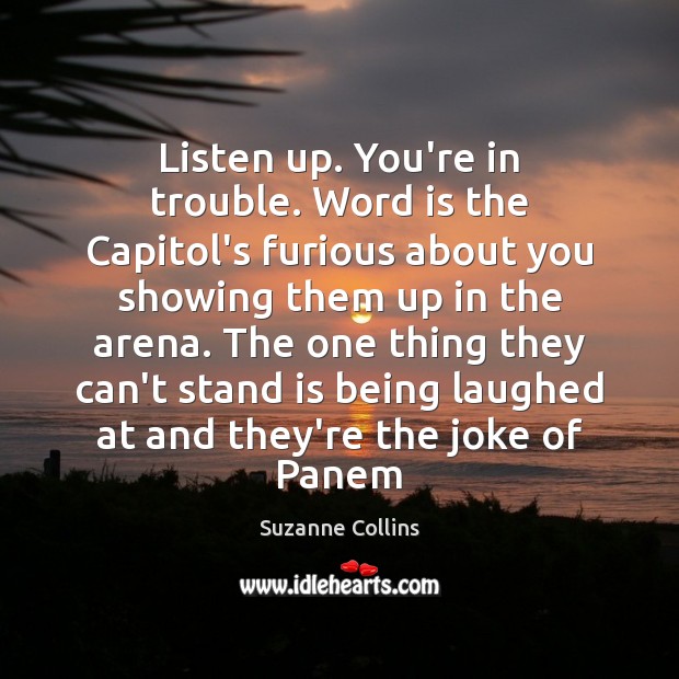 Listen up. You’re in trouble. Word is the Capitol’s furious about you Image