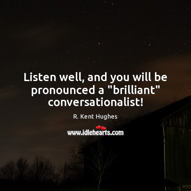 Listen well, and you will be pronounced a “brilliant” conversationalist! R. Kent Hughes Picture Quote