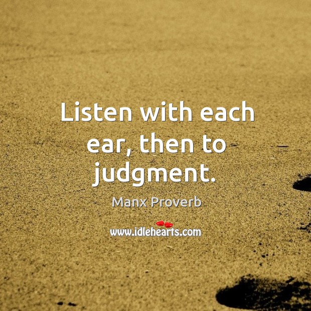 Listen with each ear, then to judgment. Manx Proverbs Image