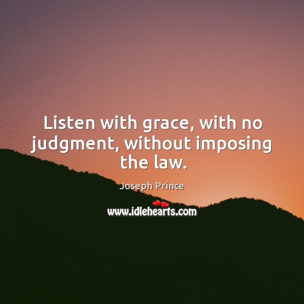 Listen with grace, with no judgment, without imposing the law. Joseph Prince Picture Quote