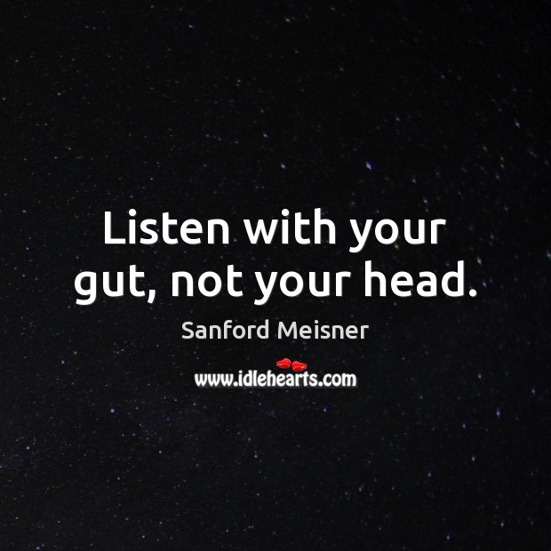 Listen with your gut, not your head. Sanford Meisner Picture Quote