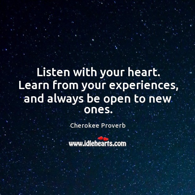 Listen with your heart. Learn from your experiences, and always be open to new ones. Cherokee Proverbs Image