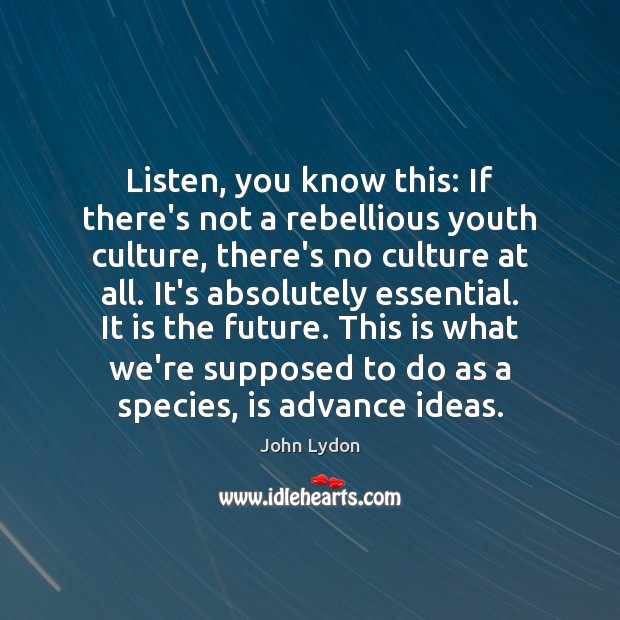 Listen, you know this: If there’s not a rebellious youth culture, there’s Image