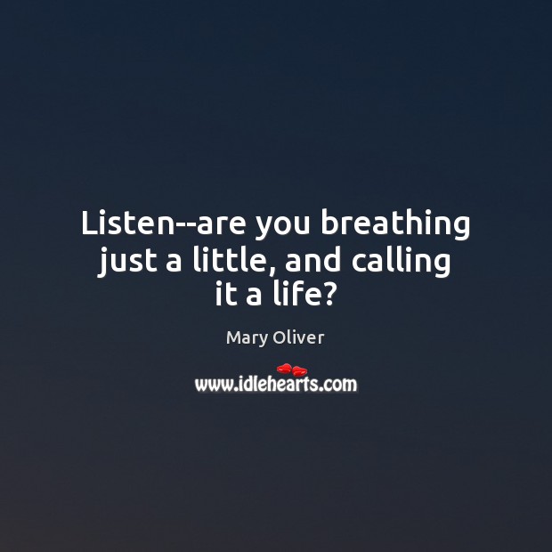 Listen–are you breathing just a little, and calling it a life? Image