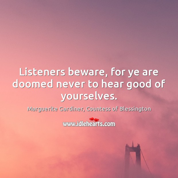 Listeners beware, for ye are doomed never to hear good of yourselves. Image