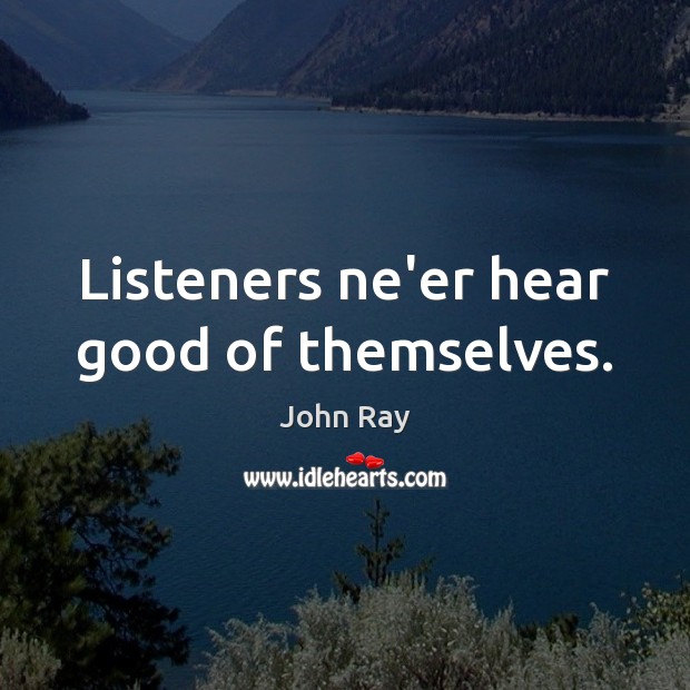 Listeners ne’er hear good of themselves. John Ray Picture Quote