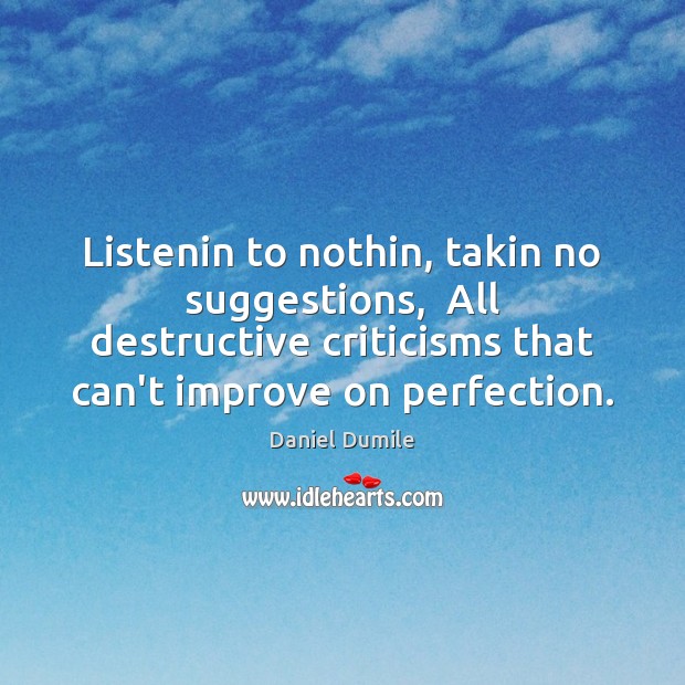 Listenin to nothin, takin no suggestions,  All destructive criticisms that can’t improve Daniel Dumile Picture Quote