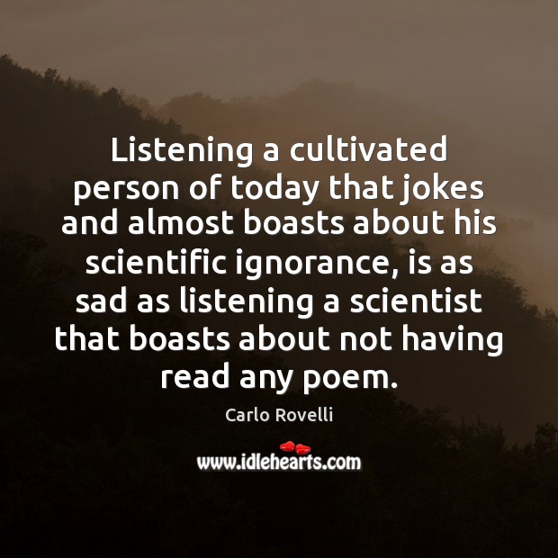 Listening a cultivated person of today that jokes and almost boasts about Carlo Rovelli Picture Quote