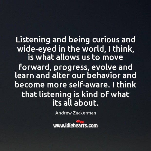 Listening and being curious and wide-eyed in the world, I think, is Andrew Zuckerman Picture Quote