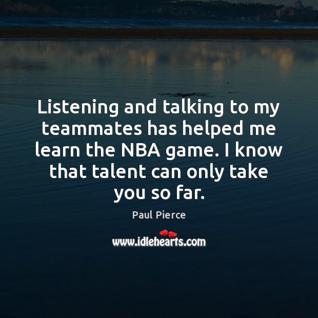 Listening and talking to my teammates has helped me learn the NBA Paul Pierce Picture Quote