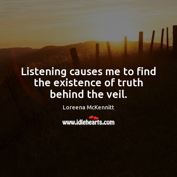 Listening causes me to find the existence of truth behind the veil. Loreena McKennitt Picture Quote