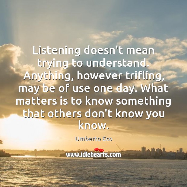 Listening doesn’t mean trying to understand. Anything, however trifling, may be of Umberto Eco Picture Quote