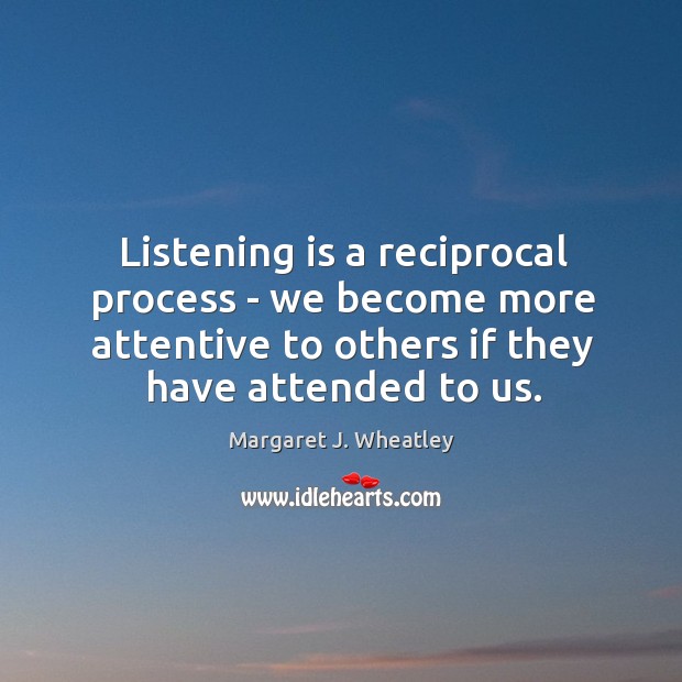 Listening is a reciprocal process – we become more attentive to others Image