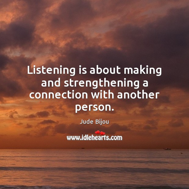 Listening is about making and strengthening a connection with another person. Jude Bijou Picture Quote