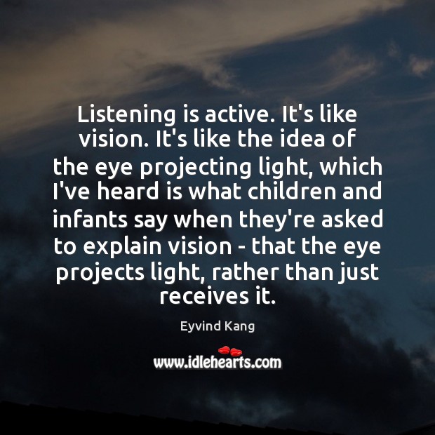 Listening is active. It’s like vision. It’s like the idea of the Eyvind Kang Picture Quote