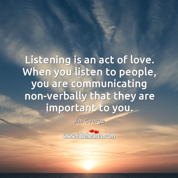 Listening is an act of love. When you listen to people, you Image
