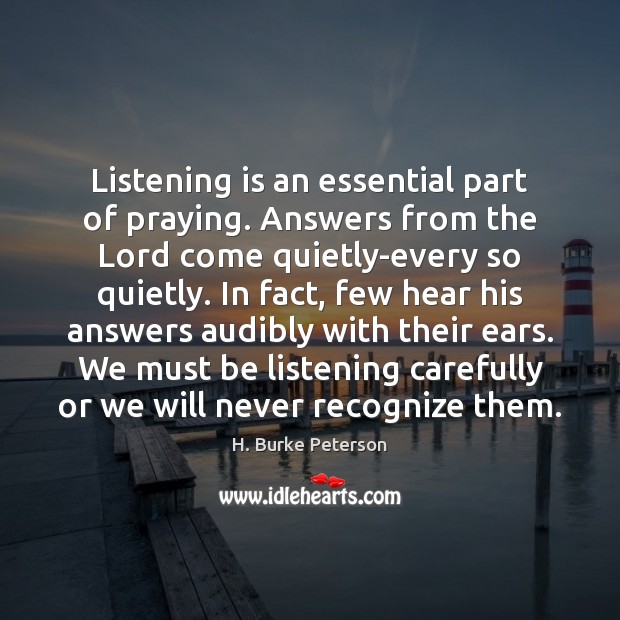 Listening is an essential part of praying. Answers from the Lord come H. Burke Peterson Picture Quote