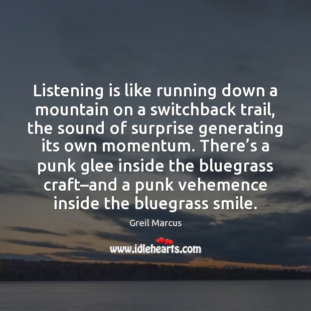 Listening is like running down a mountain on a switchback trail, the Greil Marcus Picture Quote