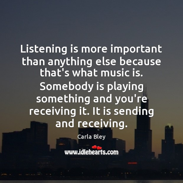 Listening is more important than anything else because that’s what music is. Image