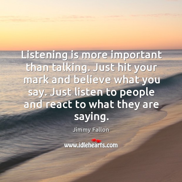Listening is more important than talking. Just hit your mark and believe what you say. Jimmy Fallon Picture Quote