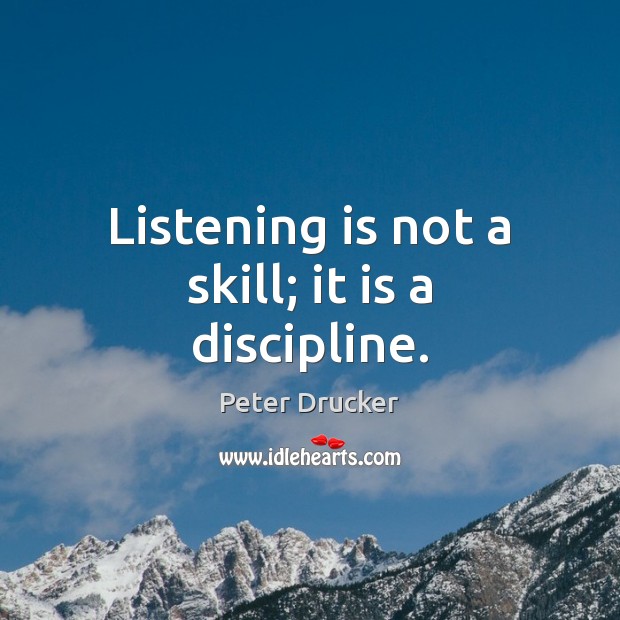 Listening is not a skill; it is a discipline. Peter Drucker Picture Quote