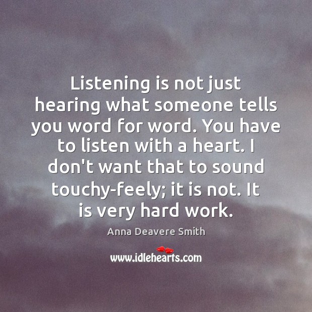 Listening is not just hearing what someone tells you word for word. Anna Deavere Smith Picture Quote