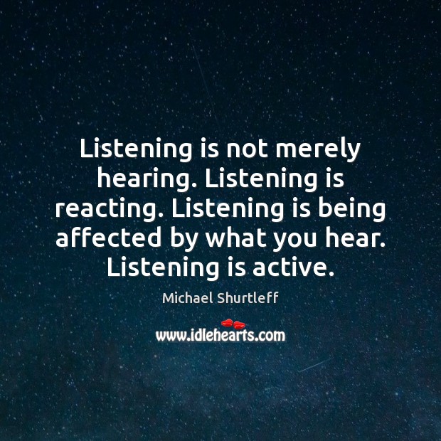 Listening is not merely hearing. Listening is reacting. Listening is being affected Michael Shurtleff Picture Quote