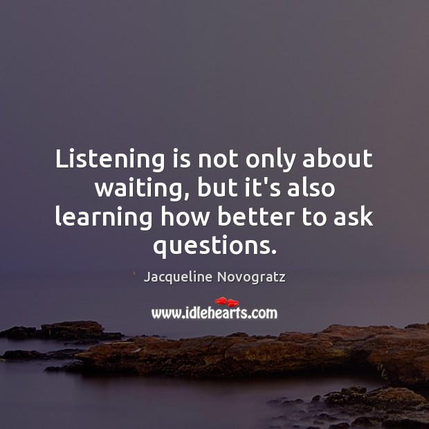 Listening is not only about waiting, but it’s also learning how better to ask questions. Jacqueline Novogratz Picture Quote
