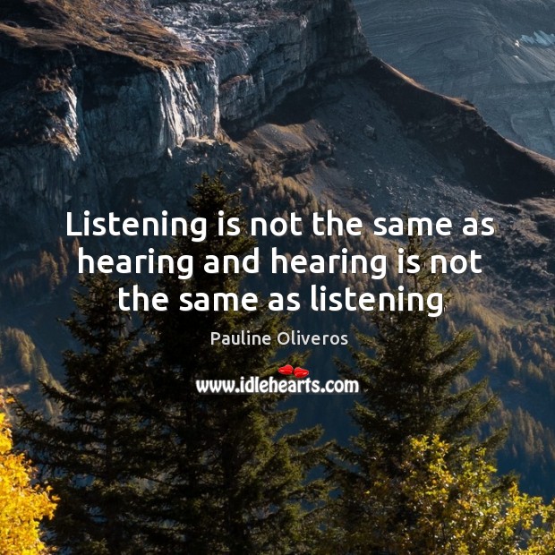 Listening is not the same as hearing and hearing is not the same as listening Pauline Oliveros Picture Quote