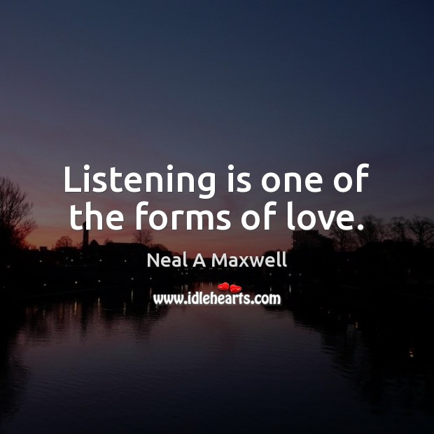 Listening is one of the forms of love. Neal A Maxwell Picture Quote