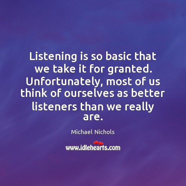 Listening is so basic that we take it for granted. Unfortunately, most Michael Nichols Picture Quote