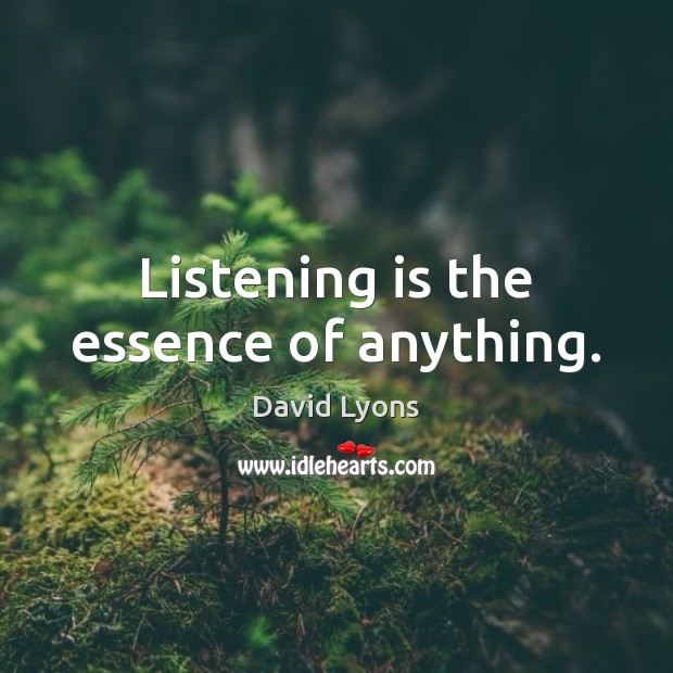 Listening is the essence of anything. David Lyons Picture Quote
