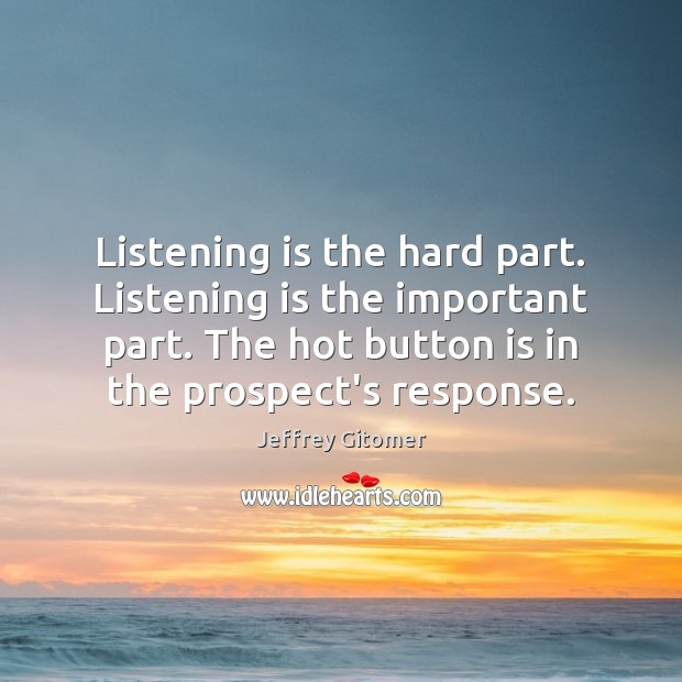 Listening is the hard part. Listening is the important part. The hot Jeffrey Gitomer Picture Quote