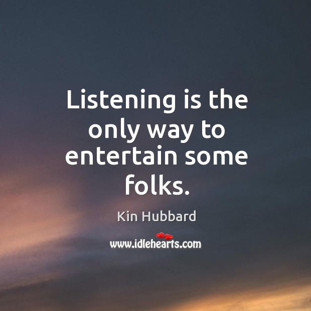 Listening is the only way to entertain some folks. Kin Hubbard Picture Quote