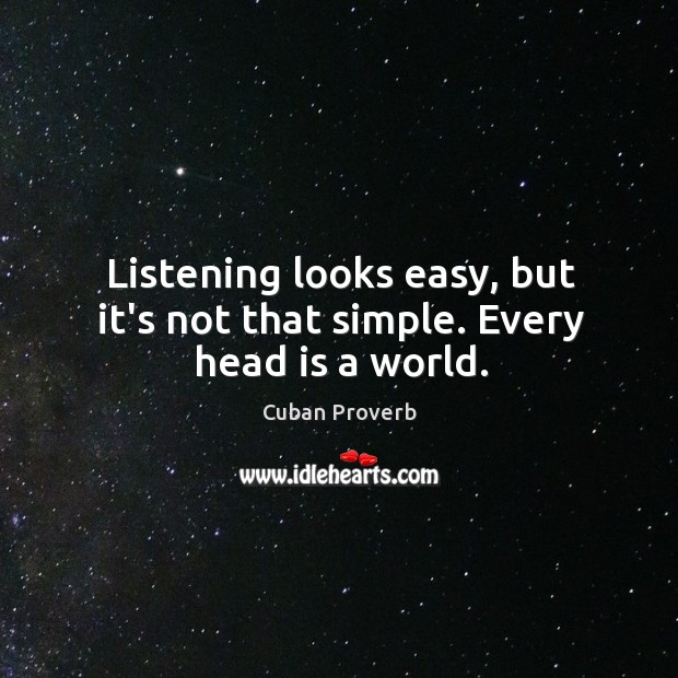 Listening looks easy, but it’s not that simple. Every head is a world. Cuban Proverbs Image