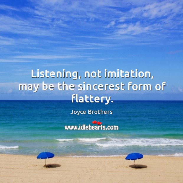 Listening, not imitation, may be the sincerest form of flattery. Image