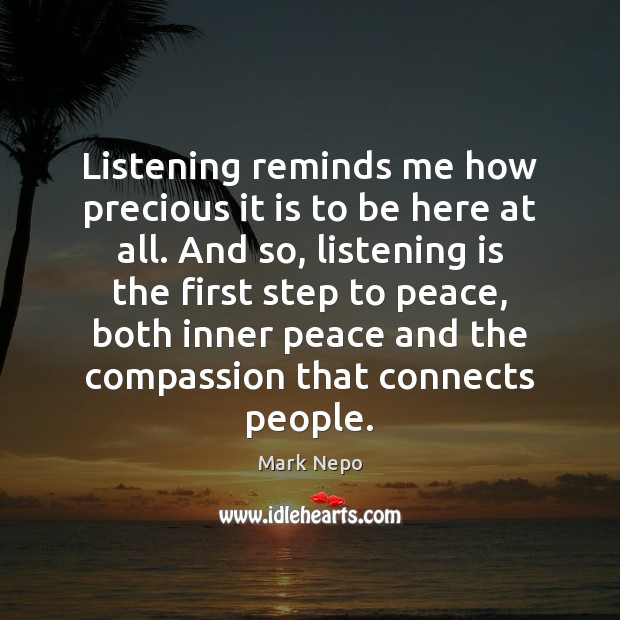 Listening reminds me how precious it is to be here at all. Mark Nepo Picture Quote