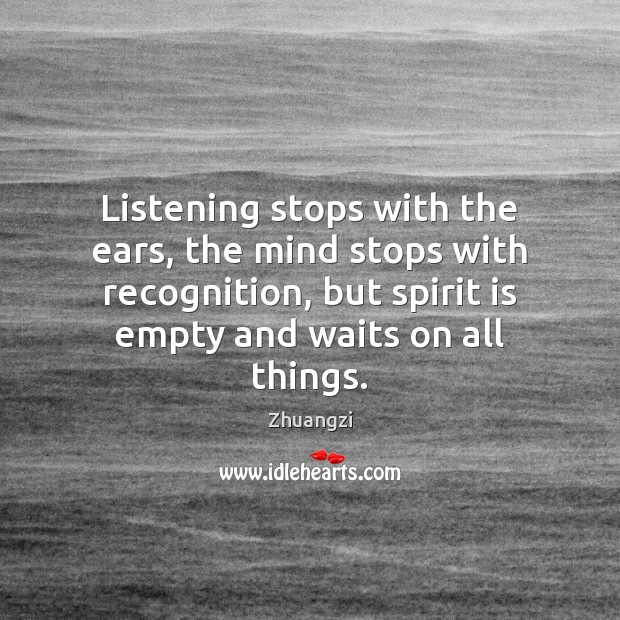 Listening stops with the ears, the mind stops with recognition, but spirit Zhuangzi Picture Quote