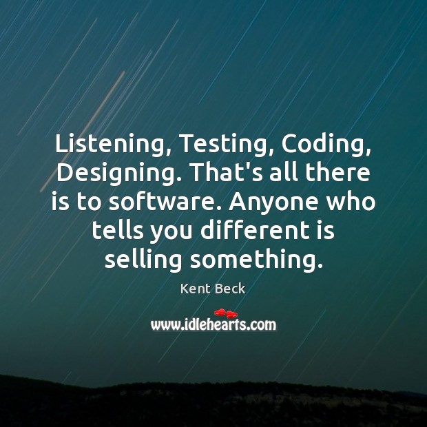 Listening, Testing, Coding, Designing. That’s all there is to software. Anyone who Kent Beck Picture Quote