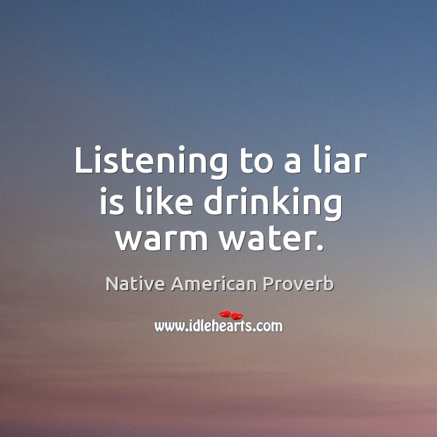 Listening to a liar is like drinking warm water. Native American Proverbs Image