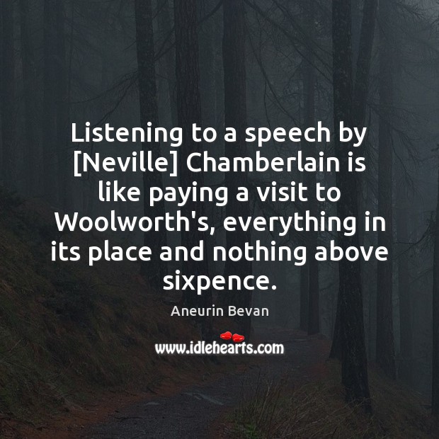 Listening to a speech by [Neville] Chamberlain is like paying a visit Aneurin Bevan Picture Quote